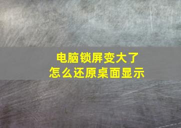 电脑锁屏变大了怎么还原桌面显示