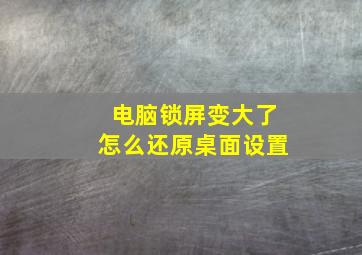 电脑锁屏变大了怎么还原桌面设置