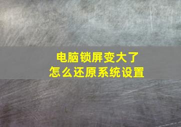 电脑锁屏变大了怎么还原系统设置