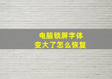 电脑锁屏字体变大了怎么恢复