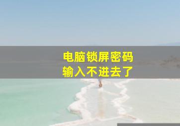 电脑锁屏密码输入不进去了