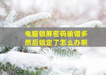 电脑锁屏密码输错多然后锁定了怎么办啊