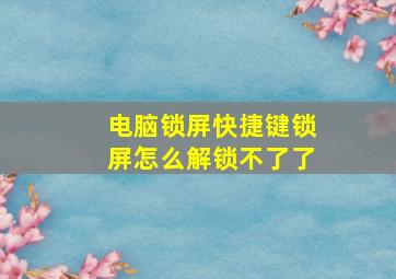 电脑锁屏快捷键锁屏怎么解锁不了了