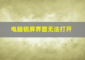 电脑锁屏界面无法打开