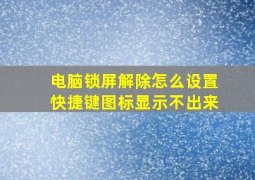 电脑锁屏解除怎么设置快捷键图标显示不出来