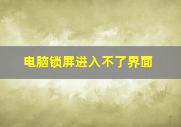 电脑锁屏进入不了界面