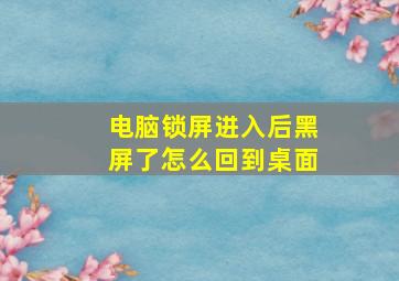 电脑锁屏进入后黑屏了怎么回到桌面