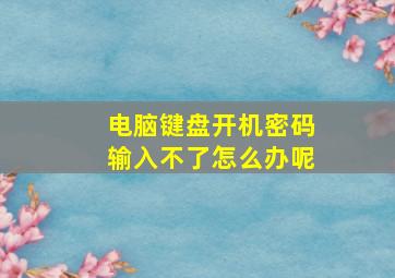 电脑键盘开机密码输入不了怎么办呢