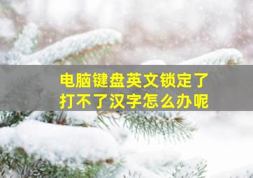 电脑键盘英文锁定了打不了汉字怎么办呢