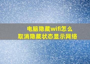 电脑隐藏wifi怎么取消隐藏状态显示网络