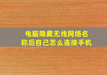 电脑隐藏无线网络名称后自己怎么连接手机