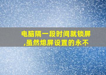 电脑隔一段时间就锁屏,虽然熄屏设置的永不