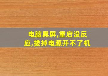 电脑黑屏,重启没反应,拔掉电源开不了机