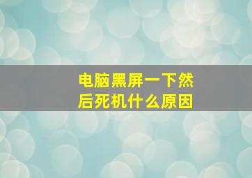 电脑黑屏一下然后死机什么原因