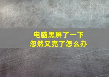 电脑黑屏了一下忽然又亮了怎么办