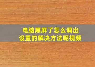 电脑黑屏了怎么调出设置的解决方法呢视频