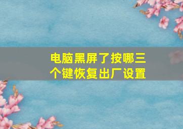 电脑黑屏了按哪三个键恢复出厂设置