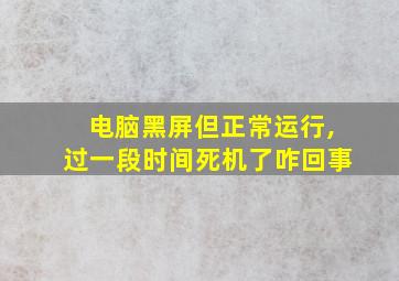 电脑黑屏但正常运行,过一段时间死机了咋回事