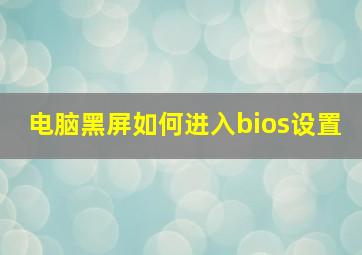 电脑黑屏如何进入bios设置