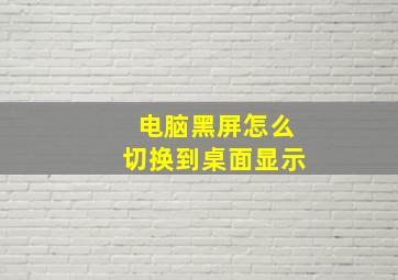 电脑黑屏怎么切换到桌面显示