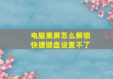 电脑黑屏怎么解锁快捷键盘设置不了