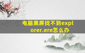 电脑黑屏找不到explorer.ere怎么办