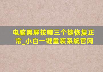 电脑黑屏按哪三个键恢复正常_小白一键重装系统官网