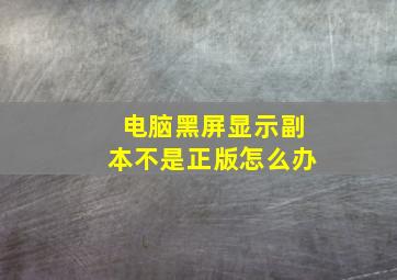 电脑黑屏显示副本不是正版怎么办