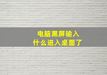 电脑黑屏输入什么进入桌面了