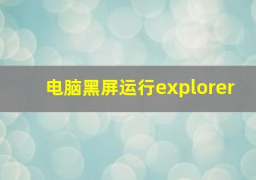 电脑黑屏运行explorer