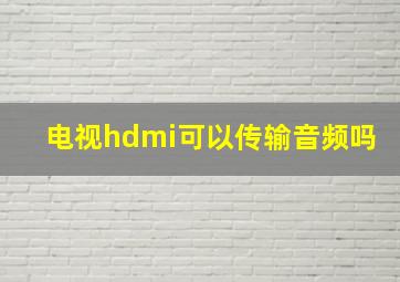 电视hdmi可以传输音频吗