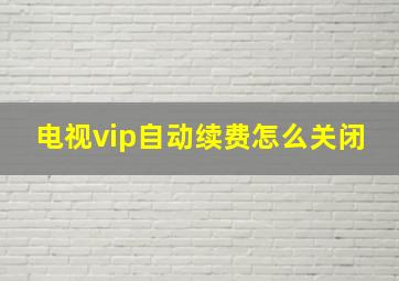 电视vip自动续费怎么关闭