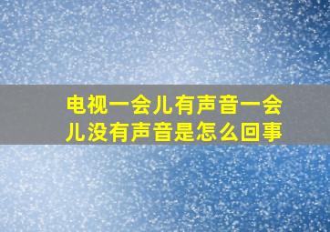 电视一会儿有声音一会儿没有声音是怎么回事