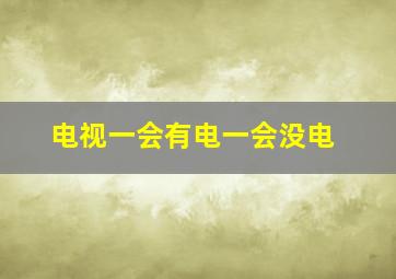 电视一会有电一会没电