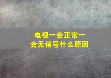 电视一会正常一会无信号什么原因