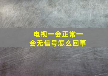 电视一会正常一会无信号怎么回事