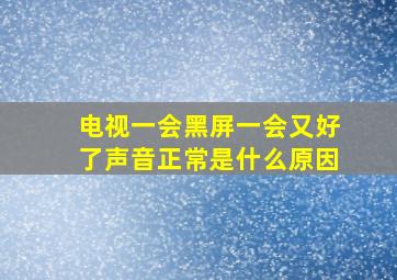 电视一会黑屏一会又好了声音正常是什么原因