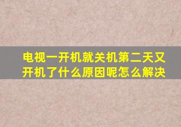 电视一开机就关机第二天又开机了什么原因呢怎么解决