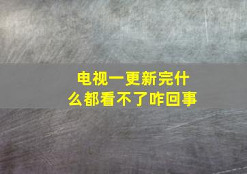 电视一更新完什么都看不了咋回事