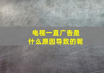 电视一直广告是什么原因导致的呢