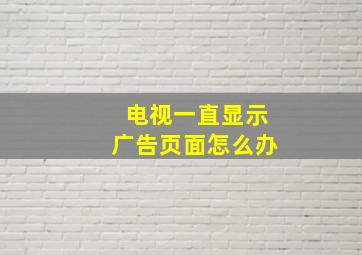 电视一直显示广告页面怎么办