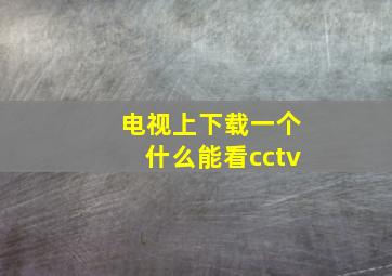 电视上下载一个什么能看cctv