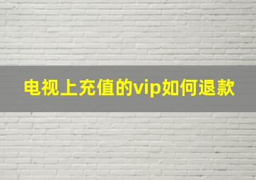 电视上充值的vip如何退款