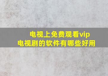 电视上免费观看vip电视剧的软件有哪些好用