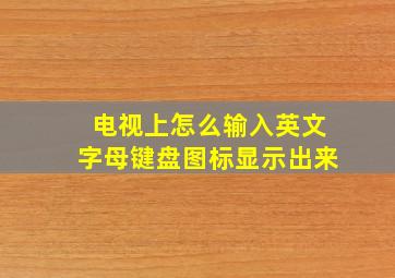 电视上怎么输入英文字母键盘图标显示出来