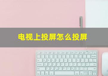 电视上投屏怎么投屏