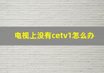 电视上没有cetv1怎么办