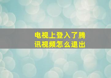 电视上登入了腾讯视频怎么退出