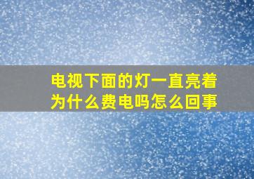 电视下面的灯一直亮着为什么费电吗怎么回事