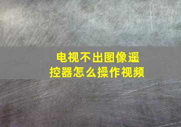 电视不出图像遥控器怎么操作视频